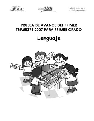 PRUEBA DE AVANCE DEL PRIMER
TRIMESTRE 2007 PARA PRIMER GRADO

          Lenguaje
 