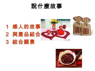 說什麼故事
1 感人的故事
2 與產品結合
3 結合願景
 