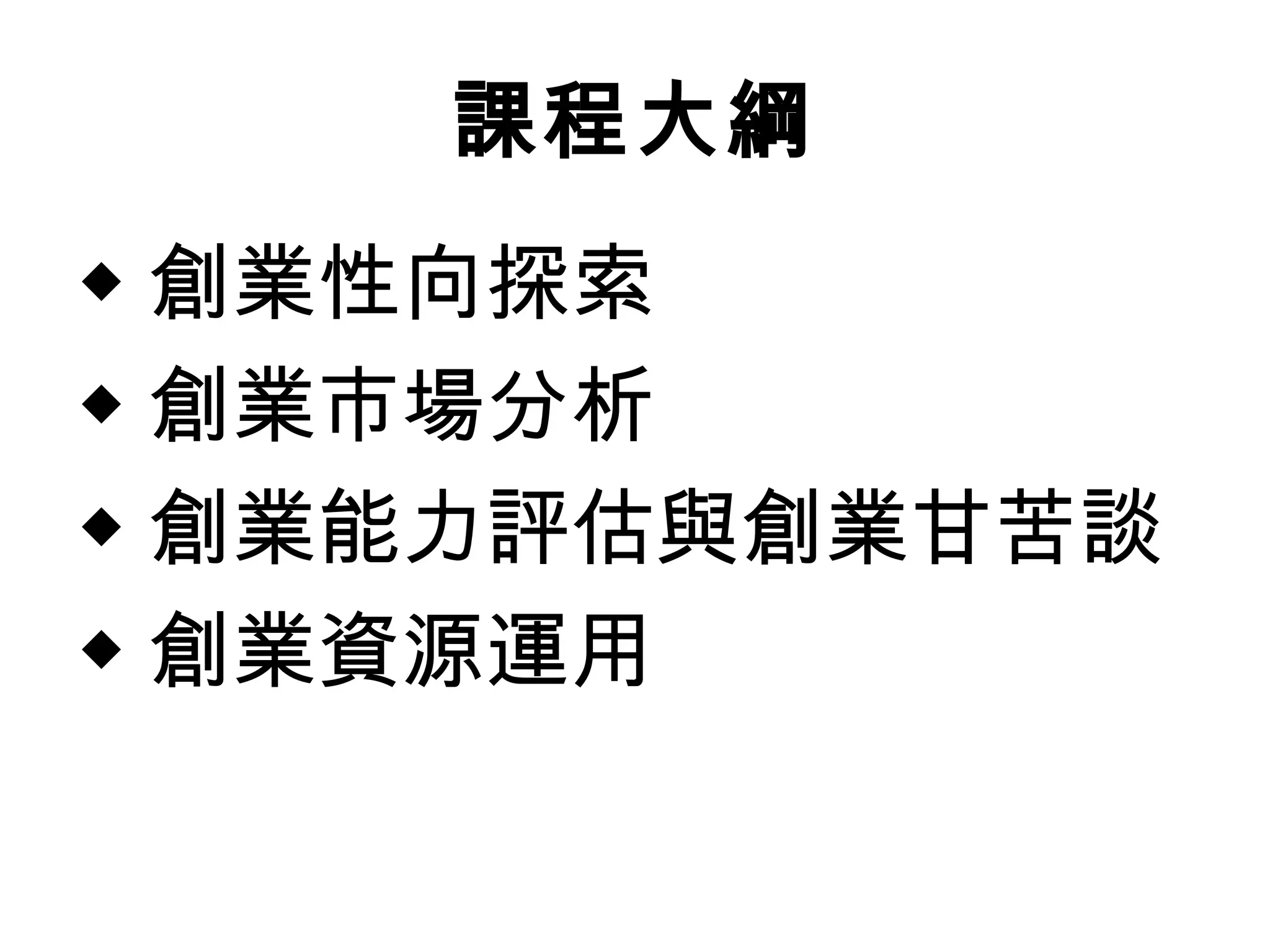 課程大綱
◆ 創業性向探索
◆ 創業市場分析
◆ 創業能力評估與創業甘苦談
◆ 創業資源運用  
 