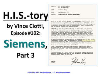 H.I.S.-tory
by Vince Ciotti,
Episode #102:
Siemens,
Part 3
© 2013 by H.I.S. Professionals, LLC, all rights reserved.
 