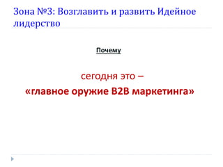 Зона №3: Возглавить и развить Идейное
лидерство
Почему

сегодня это –
«главное оружие В2В маркетинга»

 