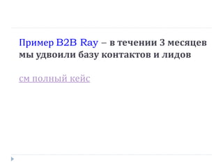 Пример B2B Ray – в течении 3 месяцев
мы удвоили базу контактов и лидов
см полный кейс

 