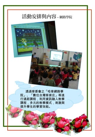 活動安排與內容－網路學院

透過客委會之「哈客網路學
院」、「數位台灣客家庄」等進
行遠距課程，利用資訊融入教學
課程，多元的教學模式，刺激與
提升學生的學習效能。

 
