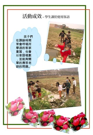 活動成效－學生課於使用客語

孩子們
在課餘時間
常會哼唱所
學過的客家
童謠，也會
以客語唱數
，並能夠簡
單的應答老
師的問題。

 
