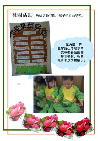 社團活動－角落活動時間，孩子們自由學習。

在角落中佈
置客語生活展示角
，其中有客語圖書
、影音教材、相關
照片以及文物展示。

 