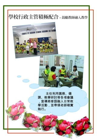 學校行政主管積極配合－鼓勵教師融入教學

主任利用園務、備
課、教學研討等各項會議
，宣導將客語融入日常教
學活動，並帶領老師確實
執行。

 