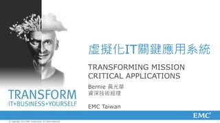 虛擬化IT關鍵應用系統
                                                         TRANSFORMING MISSION
                                                         CRITICAL APPLICATIONS
                                                         Bernie 黃光華
                                                         資深技術經理

                                                         EMC Taiwan

© Copyright 2012 EMC Corporation. All rights reserved.                           1
 