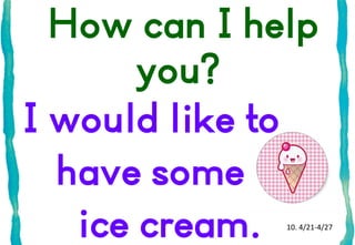 How can I help
you?
I would like to
have some
ice cream.

10. 4/21-4/27

 