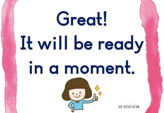 Great!
It will be ready
in a moment.
13. 5/12-5/18

 