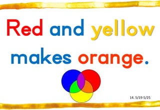 Red and yellow
makes orange.
14. 5/19-5/25

 