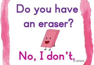 Do you have
an eraser?
No, I don’t.

17. 6/9-6/15

 
