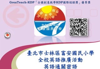 GreaTeach-KDP「全國創意教學KDP國際認證獎」優等獎

臺北市士林區富安國民小學
全校英語推廣活動
英語通關密語

 