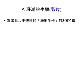 A-珊瑚的生殖(影片)
• 寫出影片中傳達的「珊瑚生殖」的3個特徵

 