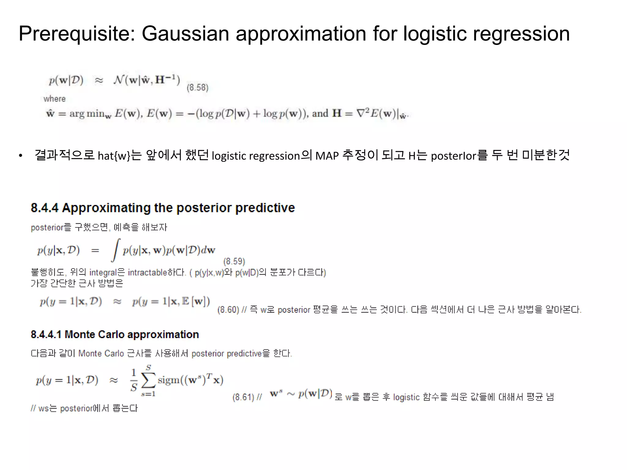 Prerequisite: Gaussian approximation for logistic regression
• 결과적으로 hat{w}는 앞에서 했던 logistic regression의 MAP 추정이 되고 H는 posterIor를 두 번 미분한것
 