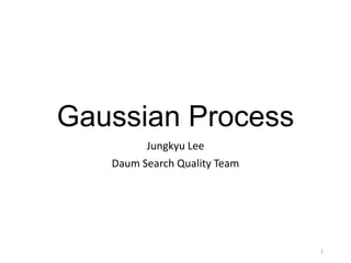 Gaussian Process
Jungkyu Lee
Daum Search Quality Team
1
 