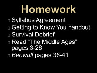 Syllabus Agreement
Getting to Know You handout
Survival Debrief
Read “The Middle Ages”
pages 3-28
Beowulf pages 36-41
 