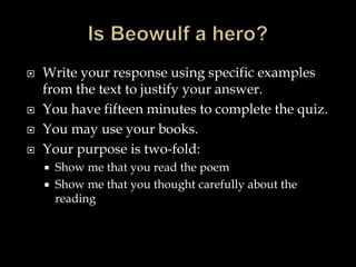  Write your response using specific examples 
from the text to justify your answer. 
 You have fifteen minutes to complete the quiz. 
 You may use your books. 
 Your purpose is two-fold: 
 Show me that you read the poem 
 Show me that you thought carefully about the 
reading 
 