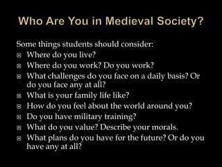 Some things students should consider: 
 Where do you live? 
 Where do you work? Do you work? 
 What challenges do you face on a daily basis? Or 
do you face any at all? 
 What is your family life like? 
 How do you feel about the world around you? 
 Do you have military training? 
 What do you value? Describe your morals. 
 What plans do you have for the future? Or do you 
have any at all? 
 