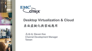 Desktop Virtualization & Cloud
桌面虛擬化與雲端應用

 高林裕 Steven Kao
 Channel Development Manager
 Taiwan
 