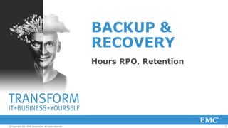 BACKUP &
                                                         RECOVERY
                                                         Hours RPO, Retention




© Copyright 2012 EMC Corporation. All rights reserved.                          7
 