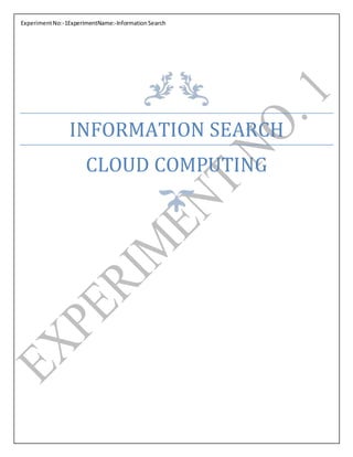 ExperimentNo:-1ExperimentName:-InformationSearch
INFORMATION SEARCH
CLOUD COMPUTING
 