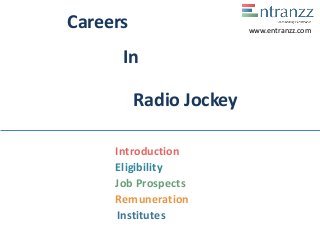 Careers
In
Radio Jockey
Introduction
Eligibility
Job Prospects
Remuneration
Institutes
www.entranzz.com
 