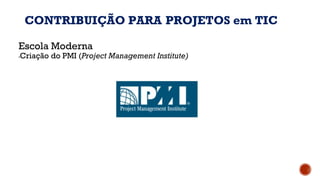 Escola Moderna
▪Criação do PMI (Project Management Institute)
CONTRIBUIÇÃO PARA PROJETOS em TIC
 