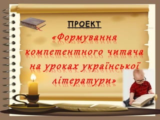 ПРОЕКТ
«Формування
компетентного читача
на уроках української
літератури»
 