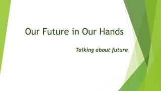 Our Future in Our Hands
Talking about future
 