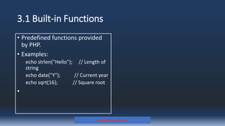 3.1 Built-in Functions
• Predefined functions provided
by PHP.
• Examples:
echo strlen("Hello"); // Length of
string
echo date("Y"); // Current year
echo sqrt(16); // Square root
•
Prepared By: Kale J. N.
 