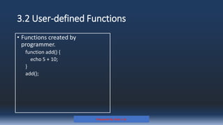 3.2 User-defined Functions
• Functions created by
programmer.
function add() {
echo 5 + 10;
}
add();
Prepared By: Kale J. N.
 