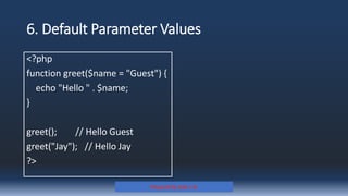 6. Default Parameter Values
<?php
function greet($name = "Guest") {
echo "Hello " . $name;
}
greet(); // Hello Guest
greet("Jay"); // Hello Jay
?>
Prepared By: Kale J. N.
 