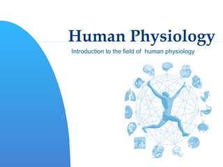 Human Physiology Introduction to the field of  human physiology 