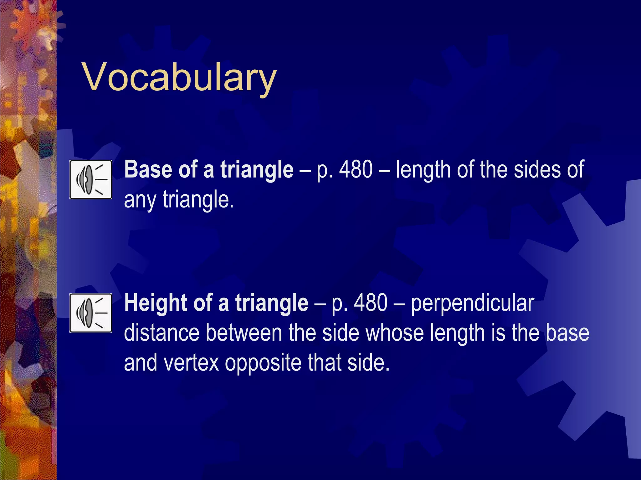 Vocabulary Base of a triangle – p. 480 – length of the sides of any triangle . Height of a triangle – p. 480 – perpendicular distance between the side whose length is the base and vertex opposite that side.