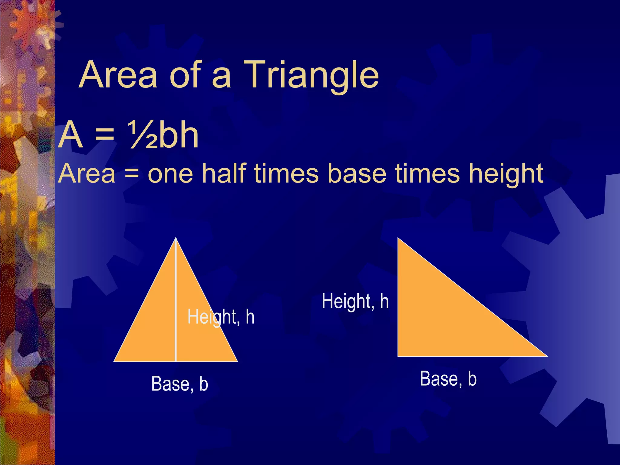 Area of a Triangle A = ½bh Area = one half times base times height Base, b Base, b Height, h Height, h