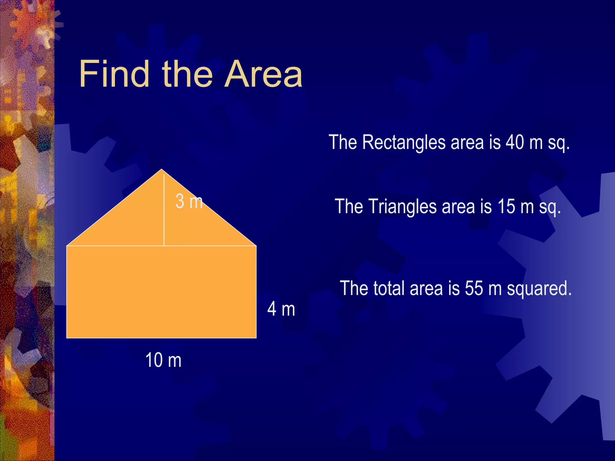 Find the Area 10 m 4 m 3 m The Rectangles area is 40 m sq. The Triangles area is 15 m sq. The total area is 55 m squared.