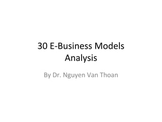 30 E-Business Models 
Analysis 
By Dr. Nguyen Van Thoan 
 