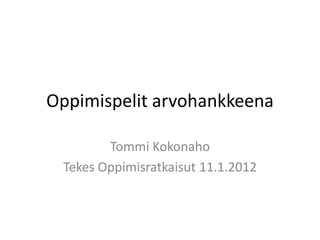 Oppimispelit arvohankkeena

        Tommi Kokonaho
 Tekes Oppimisratkaisut 11.1.2012
 
