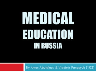MEDICAL
EDUCATION
     IN RUSSIA

By Anton Abuldinov & Vladimir Panasyuk (102)
 