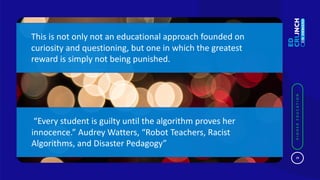 19
HIGHEREDUCATION
19
HIGHEREDUCATION
“Every student is guilty until the algorithm proves her
innocence.” Audrey Watters, ...