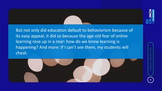 20
HIGHEREDUCATION
20
HIGHEREDUCATION
But not only did education default to behaviorism because of
its easy appeal, it did...