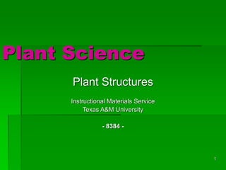 1
Plant Science
Plant Structures
Instructional Materials Service
Texas A&M University
- 8384 -
 