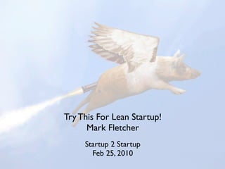 Try This For Lean Startup!
      Mark Fletcher
     Startup 2 Startup
       Feb 25, 2010
 