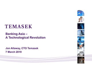 Banking Asia –
A Technological Revolution
Jon Allaway, CTO Temasek
7 March 2019
 
