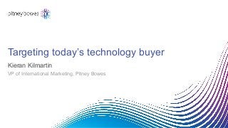 Targeting today’s technology buyer
Kieran Kilmartin
VP of International Marketing, Pitney Bowes
 