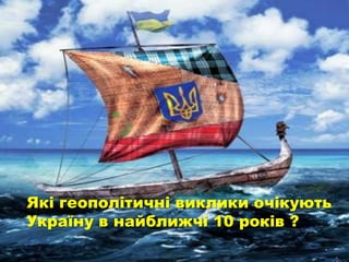 Які геополітичні виклики очікують
Україну в найближчі 10 років ?
 