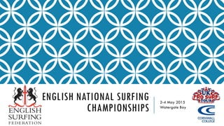 ENGLISH NATIONAL SURFING
CHAMPIONSHIPS
2-4 May 2015
Watergate Bay
 