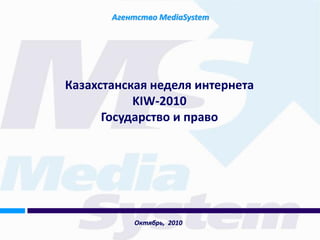 Агентство MediaSystem




Казахстанская неделя интернета
           KIW-2010
      Государство и право




           Октябрь, 2010
 