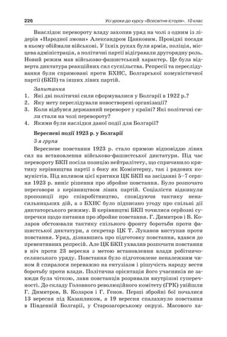 226 Усі уроки до курсу «Всесвітня історія». 10 клас
Внаслідок перевороту владу захопив уряд на чолі з одним із лі-
дерів «Народної змови» Александром Цанковим. Провідні по­сади
в ньому обіймали військові. У їхніх руках були армія, по­ліція, міс-
цева адміністрація, а політичні партії відігравали друго­рядну роль.
Новий режим мав військово-фашистський характер. Це була від-
верта диктатура реакційних сил суспільства. Репресії та пересліду-
вання були спрямовані проти БХНС, Болгарської ко­муністичної
партії (БКП) та інших лівих партій.
Запитання
1.	 Які дві політичні сили сформувалися у Болгарії в 1922 р.?
2.	 Яку мету переслідували новостворені організації?
3.	 Коли відбувся державний переворот у країні? Які політичні си-
ли стали на чолі перевороту?
4.	 Якими були наслідки даної події для Болгарії?
Вересневі події 1923 р. у Болгарії
3-я група
Вересневе повстання 1923  р. стало прямою відповіддю лівих
сил на встановлення військово-фашистської диктатури. Під час
пере­вороту БКП посіла позицію нейтралітету, що спричинило кри­
тику керівництва партії з боку як Комінтерну, так і рядових ко­
муністів. Під впливом цієї критики ЦК БКП на засіданні 5–7 серп-
ня 1923 р. виніс рішення про збройне повстання. Було роз­почато
переговори з  керівництвом лівих партій. Соціалісти відки­нули
пропозиції про співробітництво, сповідуючи тактику нена­
сильницьких дій, а  з БХНС було підписано угоду про спільні дії
диктаторського режиму. В керівництві БКП точилися сер­йозні су-
перечки щодо питання про збройне повстання. Г. Димитров і В. Ко-
ларов обстоювали тактику спільного фронту бо­ротьби проти фа-
шистської диктатури, а  секретар ЦК Т. Луканов виступав проти
повстання. Уряд, дізнавшись про підготовку повстання, вдався до
превентивних репресій. Але ЦК БКП ухва­лив розпочати повстання
в  ніч проти 23  вересня з  метою вста­новлення влади робітничо-
селянського уряду. Повстання було підготовлене неналежним чи-
ном й спиралося переважно на енту­зіазм і рішучість народу вести
боротьбу проти влади. Політична орієнтація його учасників не за-
вжди була чіткою, лави повстанців розривали внутрішні супереч-
ності. До складу Головного революційного ко­мітету (ГРК) увійшли
Г. Димитров, В. Коларов і  Г. Генов. Перші збройні бої почалися
13  вересня під Казанликом, а  19  вересня спалахнуло по­встання
в  Південній Болгарії, у  Старозагорському окрузі. Масового ха­
 