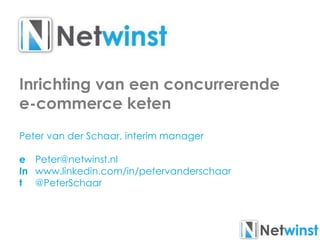 Inrichting van een concurrerende
e-commerce keten
Peter van der Schaar, interim manager
e Peter@netwinst.nl
In www.linkedin.com/in/petervanderschaar
t @PeterSchaar
 